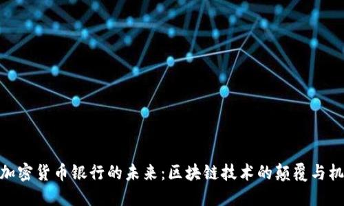 : 加密货币银行的未来：区块链技术的颠覆与机遇