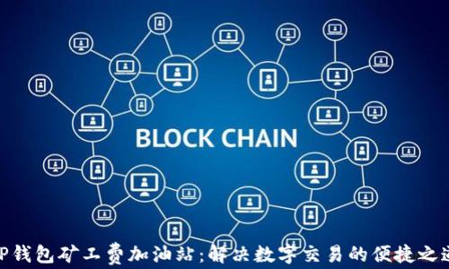 
TP钱包矿工费加油站：解决数字交易的便捷之道