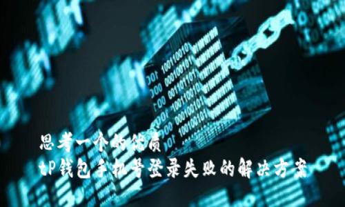 思考一个的优质
tP钱包手机号登录失败的解决方案