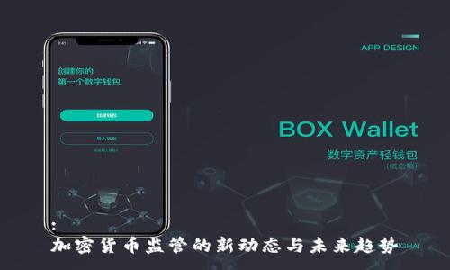 :
加密货币监管的新动态与未来趋势