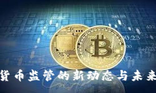 :
加密货币监管的新动态与未来趋势