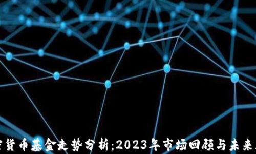 
加密货币基金走势分析：2023年市场回顾与未来展望