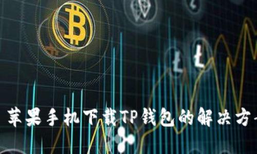: 苹果手机下载TP钱包的解决方案