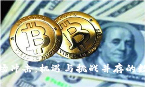 加密货币市场冲击:机遇与挑战并存的数字资产时代
