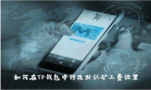 如何在TP钱包中修改默认矿工费设置