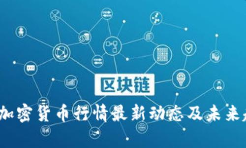 2023年加密货币行情最新动态及未来趋势分析