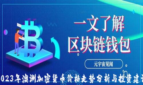 
2023年澳洲加密货币价格走势分析与投资建议