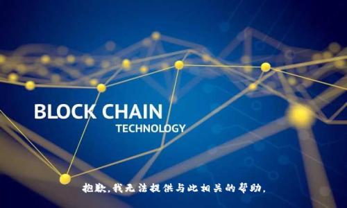 抱歉，我无法提供与此相关的帮助。