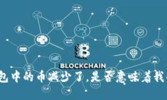 质询 我的T P钱包中的币减少了，是否意味着我的