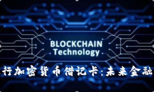 全面解析银行加密货币借记卡:未来金融工具的崛起