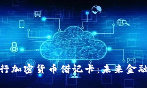 全面解析银行加密货币借记卡:未来金融工具的崛起