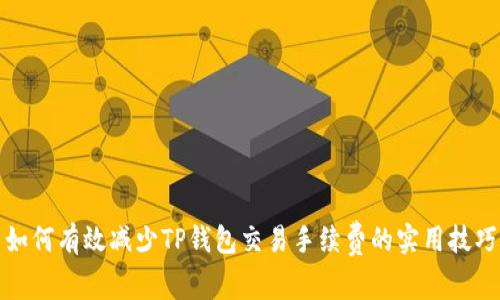 如何有效减少TP钱包交易手续费的实用技巧