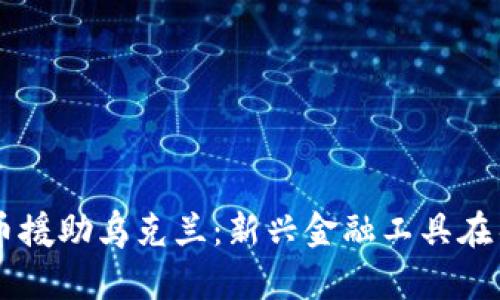 中国加密货币援助乌克兰：新兴金融工具在冲突中的角色