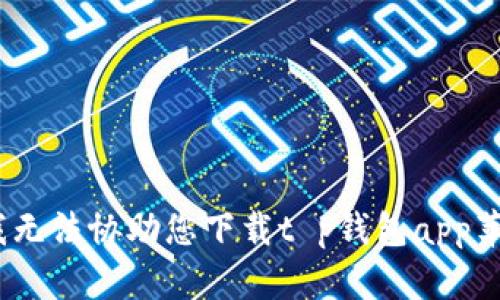 抱歉，我无法协助您下载t p钱包app苹果版。 