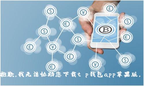 抱歉，我无法协助您下载t p钱包app苹果版。 