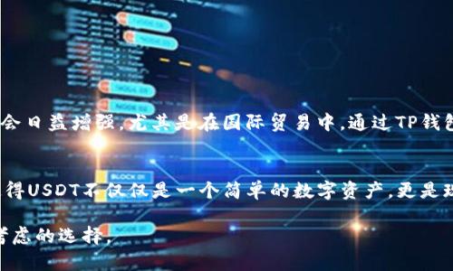 要讨论TP钱包中的USDT是否通用，我们首先需要了解USDT（Tether）及其在各种钱包和平台上的使用情况。

什么是USDT
USDT是由Tether公司发行的一种稳定币，其价值与美元挂钩，1 USDT通常等于1美元。这种特性使得USDT在加密货币市场中备受欢迎，尤其是一个桥梁货币，方便用户在不同加密资产之间进行交易。由于其价值的稳定性，许多人愿意将其用于交易、转账等各种用途。

TP钱包概述
TP钱包是一款支持多种主流数字货币的手机钱包，特别是以太坊和ERC20代币的管理相对方便。在TP钱包中，用户可以轻松地管理自己的数字资产，包括USDT。TP钱包的用户界面友好，适合各层次的用户使用，允许用户进行转账、收款和交易等操作。

USDT在TP钱包中的通用性
在TP钱包中，USDT是完全通用的，用户可以将其用作交易、转账和投资工具。由于USDT的稳定性，它在不同的交易平台和钱包之间转移都相对简单。而且，随着越来越多的商家和平台接受USDT作为支付形式，TP钱包中持有的USDT自然而然地变得更加通用。

使用TP钱包进行USDT交易的优点
通过TP钱包进行USDT交易具有多个优点。首先，该钱包保证了用户资产的安全，使用先进的加密技术保护用户的私钥和资产。其次，TP钱包支持跨链转账，使得持有的USDT能够在多个区块链网络上流转。例如，用户可以在以太坊网络和波场网络之间轻松移动USDT。此外，TP钱包还具备快速交易的特点，使得用户能够及时把握市场机会。

USDT的转账费用
USDT的转账费用通常低于许多其他加密货币。这是因为USDT的发起和转账通常是基于成熟的区块链技术。无论是以太坊链还是波场链，USDT的转账费用通常相对稳定。然而，需要注意的是，在网络繁忙的情况下，费用会有所增加。因此，在进行USDT转账时，最好关注网络状况，选择合适的时间进行操作。

如何在TP钱包中使用USDT
使用TP钱包进行USDT的操作相对简单。首先，用户需要在App Store或Google Play下载并安装TP钱包。安装完成后，用户需创建或导入钱包。登录后，用户可以直接在主界面找到USDT，并进行以下几项操作：
ul
    li接收USDT：用户可以通过分享其钱包地址，或使用二维码扫描接收USDT。/li
    li发送USDT：在钱包中选择发送选项，输入接收方地址及金额，然后确认交易即可。/li
    li查看交易记录：用户可以在交易记录中查看自己的USDT转账历史，包括时间、金额和交易状态。/li
/ul

USDT的未来趋势
USDT的未来市场潜力巨大。随着更多商家采纳这一数字货币进行交易，这种需求只会不断上升。许多分析师认为，USDT在全球金融体系中的作用会日益增强，尤其是在国际贸易中。通过TP钱包等数字钱包，用户能够更加便捷地进行跨国交易，提高了资金的流动性。

结语
综上所述，TP钱包中的USDT是完全通用的，用户可以在多种场景下使用这一稳定币进行交易、转账等操作。其便利性、安全性以及未来发展潜力使得USDT不仅仅是一个简单的数字资产，更是现代金融工具的重要组成部分。随着区块链技术的发展和数字货币的普及，USDT必将在未来的金融体系中占据一席之地。

通过以上内容，我们可以看到，TP钱包中的USDT能够为用户提供极大的便利性。因此，若您有兴趣进入加密货币市场，TP钱包和USDT无疑是值得考虑的选择。