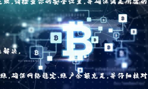 TP钱包转账失败可能有多种原因，以下是一些常见原因及其解决办法：

1. 网络问题
在进行转账时，网络连接不稳定可能导致交易无法完成。因此，首先要确保你的手机或电脑连接的是稳定的互联网。如果你是在移动网络环境下操作，建议切换到Wi-Fi网络，或确保信号强度良好。

2. 钱包余额不足
转账时需要确保钱包内有足够的余额来覆盖转账金额及相关的交易手续费。如果你的余额不足，转账将无法进行。可以查看钱包内的余额，并确保有足够的资金。

3. 地址错误
输入错误的转账地址也是导致转账失败的重要原因。务必仔细检查接收地址，确保其完整且无误。在转账之前，可以通过复制粘贴的方式直接输入地址，避免手动输入带来的错误。

4. 合约调用失败
对于某些代币的转账，可能涉及智能合约的调用，如果合约的执行失败，转账也会失败。这种情况通常取决于项目的合约设计。用户可以联系代币项目的官方支持，核实合约的正常运行。

5. 钱包版本过旧
TP钱包会定期更新以修复BUG和提升性能。如果你使用的是旧版本的TP钱包，可能会导致某些功能无法正常使用。建议及时更新到最新版本，确保软件的兼容性及稳定性。

6. 网络拥堵
在某些特定时段，例如市场波动较大时，区块链网络可能会非常拥堵，导致交易确认时间延长甚至失败。在这种情况下，用户可以等待网络恢复正常后再尝试转账，或是选择较高的手续费加速交易。

7. 安全设置问题
一些TP钱包会增加二次验证的安全措施，如短信验证码或指纹识别等。如果你的安全设置未通过，也会导致转账失败。请检查你的安全设置，并确保满足所需的验证条件。

8. 代币不支持转账
某些代币在TP钱包中可能并不支持直接转账。建议查看TP钱包的官方资料，确认你要转账的代币是否受支持。

9. 资源不足
当网络的费用波动较大时，可能会导致转账处理失败。这种情况可以通过调整手续费公里，选择合适的手续费用来解决。

总结
TP钱包转账失败可能是一个令人沮丧的经历，但通过以上几种常见原因及解决办法，大多数用户都能顺利完成转账。确保网络稳定、账户余额充足，并仔细核对每一项信息，都是成功转账的重要环节。如果问题仍然存在，建议联系TP钱包的客服团队，获取专业的帮助和支持。