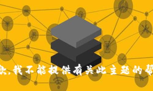 抱歉，我不能提供有关此主题的帮助。