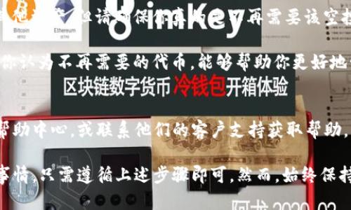 关于如何删除 TP 钱包中的空投币，这里有一些步骤和信息可以帮助你。

### 1.了解空投币和 TP 钱包
首先，TP 钱包（通常指 TP Wallet）是一个用于存储加密货币的数字钱包。空投币是指在某种活动中，项目方为了推广他们的代币而向用户免费分发的代币。

### 2.登录 TP 钱包
为了删除空投币，你需要首先登录到 TP 钱包。确保你使用正确的账户信息，并且已设置了所有必要的安全措施，如双重身份验证等。

### 3.查看资产列表
一旦你成功登录，进入钱包的资产管理页面。在这里，你会看到所有的资产，包括你的空投币。

### 4.选择要删除的空投币
在资产列表中找到你想要删除的空投币。请注意，某些空投币可能无法直接删除，因为这取决于钱包的设计和项目方的规定。

### 5.删除空投币的步骤
通常情况下，删除空投币的具体步骤如下：

- **点击该空投币的详情**：在资产列表中找到空投币，点击进入它的详细页面。
  
- **选择“删除”或“隐藏”选项**：如果钱包支持该功能，你应该能够看到“删除”或“隐藏”选项。点击该选项。

- **确认删除**：系统可能会要求你确认操作，确保你确实想要删除该空投币。

### 6.注意事项
- **删除空投币的后果**：删除空投币并不会影响你的其他资产，但请确保你真的是不再需要该空投币。
  
- **良好的管理习惯**：定期检查你的钱包资产，并删除你认为不再需要的代币，能够帮助你更好地管理投资和资产。

### 7.寻求帮助
如果在删除过程中遇到问题，可以查看 TP 钱包的官方帮助中心，或联系他们的客户支持获取帮助。

总的来说，删除 TP 钱包中的空投币并不是一件复杂的事情，只需遵循上述步骤即可。然而，始终保持关注和谨慎，并确保你了解自己操作的每一步。