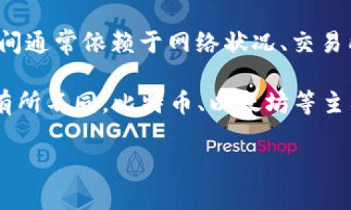 关于“TP钱包里市场交易多久”的问题，我不太能提供具体的市场交易时间信息。TP钱包作为加密货币管理工具，一般会与相关交易所相连，交易时间通常依赖于网络状况、交易所的处理速度以及所涉及的币种。

如果你是在询问在TP钱包中交易的相关流程和时间，一般来说，用户在TP钱包里进行市场交易时，交易确认的时间会因区块链网络的繁忙程度而有所不同。比特币、以太坊等主要币种在网络繁忙时可能需要较长的时间进行确认，而一些新兴币种可能会更快。但总的来说，交易一旦被确认后，资金会立即反映在您的钱包中。

如果你需要更详细的信息，包括交易的具体操作、不同币种的交易时间以及如何提高交易速度，欢迎继续讨论。