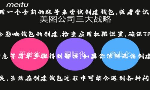 如果你在使用TP（通常指的可能是某个特定的区块链钱包应用）时创建钱包失败，可能有多种原因。以下是一些常见的问题及其可能的解决方案。

1. 网络连接问题
创建钱包的过程需要互联网连接，如果你的网络连接不稳定，可能会导致钱包创建失败。建议检查你的网络设置，确保设备连接到一个稳定的互联网环境。如果是在移动设备上，可以尝试切换到Wi-Fi网络或者重启路由器。

2. 应用版本过旧
有时，钱包应用的旧版本可能无法正常工作。确保你已经更新到最新版本的TP钱包。去应用商店查看是否有可用的更新，及时更新应用程序可以解决很多兼容性和安全性问题。

3. 输入信息不正确
在创建钱包时，需要输入一些信息（如密码、助记词等）。如果输入的信息不符合要求，比如密码太短或不包含必要的字符，可能会阻止钱包的创建。确保所有输入的信息符合应用的要求，注意大小写和特殊字符的使用。

4. 设备存储空间不足
如果你的设备存储空间不足，可能会导致无法下载或创建新的文件，从而影响钱包的创建。检查设备的存储情况，清理不必要的文件，确保有足够的空间来安装和运行应用。

5. 软件冲突
某些安全软件或防火墙可能会阻止TP钱包的正常工作。试着暂时禁用这些软件，看看是否可以成功创建钱包。如果成功，则可以考虑将TP钱包加入安全软件的白名单，以避免类似的问题再次发生。

6. 服务器问题
有时候，钱包创建失败可能是由于TP服务端出现问题。你可以查看TP钱包的官方网站或社交媒体渠道，看是否有公告。等待服务器恢复正常后，再尝试创建钱包。

7. 账户重复或地址冲突
如果你尝试创建一个与已有账户冲突的钱包地址，系统可能会拒绝你的请求。请确保使用一个全新的账号来尝试创建钱包，或者尝试找回之前的账户信息。

8. 缺乏必备的权限
某些钱包应用需要特定的权限，如访问存储、网络等。如果你没有给予必要的权限，可能会影响钱包的创建。检查应用权限设置，确保TP钱包拥有所需的访问权限。

总结
创建钱包失败的原因有很多，但大多数问题都可以通过检查网络、更新应用、确认输入信息等简单步骤得到解决。如果你依然无法创建钱包，建议联系TP钱包的客服支持，寻求专业的帮助和指导。

最后的建议
应对区块链钱包的管理要保持警惕，妥善保管你的私钥和助记词，以免造成不必要的损失。虽然在创建钱包过程中可能会遇到各种问题，但掌握一些基本的处理技巧，可以让这个过程更加顺利。