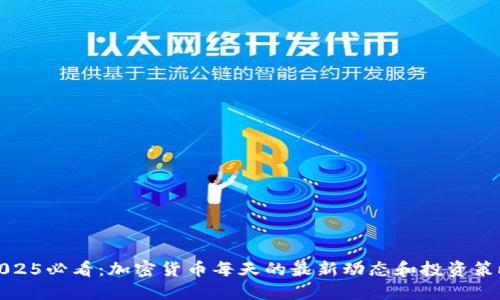 2025必看：加密货币每天的最新动态和投资策略