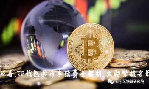 2025必看:TP钱包买币手续费全解析,立即掌握省钱秘籍!