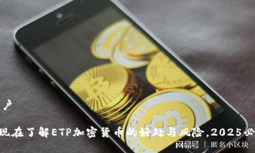 遣词用户
****: 现在了解ETP加密货币的好处与风险,2025必看指南