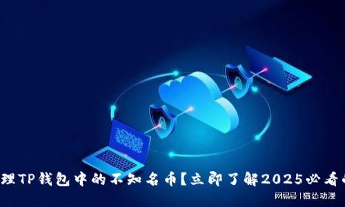 如何处理TP钱包中的不知名币？立即了解2025必看的方法！