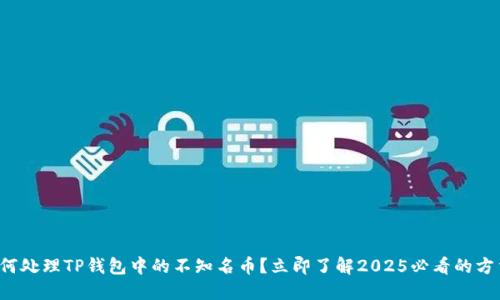 如何处理TP钱包中的不知名币？立即了解2025必看的方法！