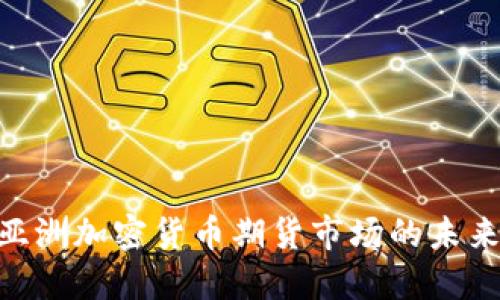 2025必看:亚洲加密货币期货市场的未来发展与机遇