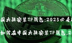 如何在中国大陆安装TP钱包：2025必看指南立即学
