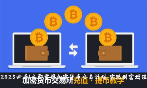 2025必看!立即掌握加密货币交易计划,实现财富增值