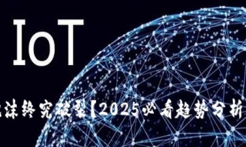 加密货币泡沫终究破裂？2025必看趋势分析与投资建议