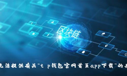 抱歉，我无法提供有关“t p钱包官网首页app下载”的具体信息。