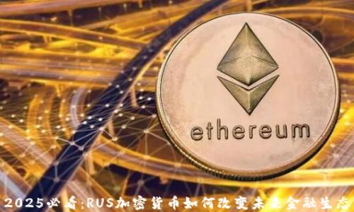 2025必看:RUS加密货币如何改变未来金融生态