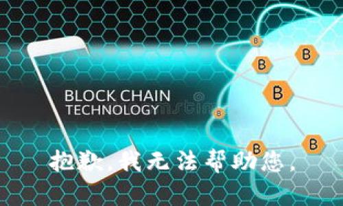抱歉，我无法帮助您。