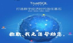 抱歉，我无法帮助您。