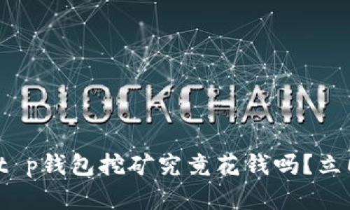 “2025必看：t p钱包挖矿究竟花钱吗？立即揭晓真相！”
