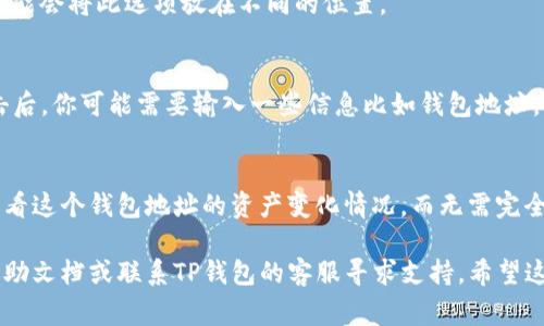 在TP钱包中，观察模式通常用于多人协作或者观察用户的资产状态，但具体的位置可能因软件版本而略有不同。以下是一般的步骤，可以帮助你找到观察模式的功能：

步骤一：打开TP钱包
首先，确保你的手机中已经安装了TP钱包应用，并打开它。登录你的账户，如果你还没有账户，可能需要先注册一个新账户。

步骤二：进入钱包主界面
登录后，你会看到钱包的主界面。在这个界面上，你将能够看到各种选项，比如“资产”、“交易”、“市场”等。

步骤三：查找观察模式选项
在主界面上，寻找“设置”或“更多”选项。不同版本的TP钱包可能会将此选项放在不同的位置。

步骤四：选择观察模式
进入设置或更多选项后，寻找“观察模式”或类似的字样。点击后，你可能需要输入一些信息比如钱包地址，以便观测该地址的资产状态。

步骤五：查看观察状态
一旦你输入了相关信息并开启了观察模式，你就可以实时查看这个钱包地址的资产变化情况，而无需完全控制该钱包。这对于团队协作或项目管理非常有帮助。

如果你在操作过程中遇到任何问题，建议查看官方网站的帮助文档或联系TP钱包的客服寻求支持。希望这些步骤能帮助你顺利找到观察模式！