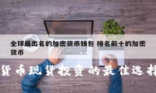 2025必看:加密货币现货投资的最佳选择,立即把握机会!