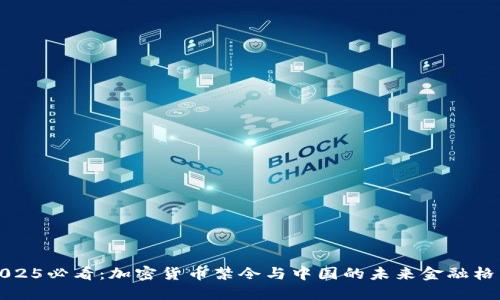 2025必看:加密货币禁令与中国的未来金融格局