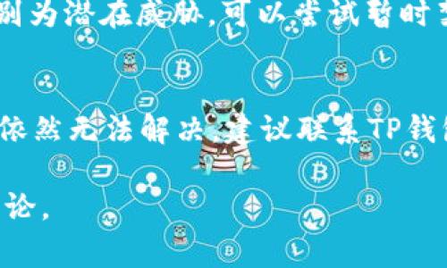 打不开TP钱包可能有多种原因，下面将对常见的问题及解决方案进行详细分析，希望能帮助你找到原因并解决问题。

1. 网络连接问题
TP钱包需要稳固的网络连接才能正常工作。如果你发现TP钱包无法打开，首先要检查你的设备是否连接到互联网。可以尝试在浏览器中访问其他网站，确认网络是否正常。
如果你的网络连接正常，但仍然无法打开钱包，建议切换网络环境，比如从Wi-Fi切换到移动数据，或者重启路由器，看看是否能解决问题。

2. 应用程序故障
有时候，TP钱包的应用程序可能会出现故障，导致无法正常启动。在这种情况下，可以尝试以下几种方法来解决问题：
ul
    li**重启应用程序**：完全关闭TP钱包，然后重新打开。/li
    li**更新应用程序**：确保你的TP钱包是最新版本，前往应用商店检查是否有可用更新。/li
    li**卸载并重装**：如果以上方法无效，可以尝试卸载TP钱包，然后重新下载并安装。/li
/ul

3. 设备兼容性
TP钱包可能与某些设备或操作系统版本不完全兼容。如果你正在使用的设备较旧，建议查看TP钱包的官方要求，确认你的设备是否满足最低要求。此外，尝试在其他设备上安装和打开TP钱包，看看是否能够正常运行。

4. 存储空间不足
如果你的设备存储空间不足，可能会影响应用程序的正常运行。查看设备的存储状态，确保有足够的可用空间。如果存储不足，可以尝试删除一些不必要的应用程序或文件，释放空间后再次尝试打开TP钱包。

5. 账户问题
如果你有多个账户，可能出现一些账户或密码方面的问题，导致无法打开钱包。确保你输入的账户信息是正确的，检查是否开启了双重验证等安全措施。此外，如果账户被锁定或异常，也会导致无法访问。在这种情况下，建议联系TP钱包的客服进行咨询。

6. 系统维护或故障
有时候，TP钱包可能会进行系统维护或者遇到暂时的技术故障。这种情况下，通常在官方社交媒体平台上会发布相关通知，建议你随时关注。例如，查看TP钱包的官方网站、社区论坛或社交媒体账号，了解是否有其他用户也遇到相同的问题。

7. 安全软件影响
某些设备上的安全软件可能会阻止TP钱包的正常运行。请检查你设备上的杀毒软件或防火墙设置，确保它们没有错误地将TP钱包识别为潜在威胁。可以尝试暂时禁用这些安全软件，然后检查是否可以打开TP钱包，一旦确认问题是由安全软件引起的，记得将其重新启用并添加TP钱包为信任应用。

结论
综合上述，打不开TP钱包的原因可能是多方面的。如果你能根据上面的方法逐一排查，通常能够找到问题所在并解决。然而，如果问题依然无法解决，建议联系TP钱包的客服团队，让专业人员帮助你处理。这可能会节省你大量的时间和精力，让你尽快恢复对钱包的访问。

希望这些信息能够帮助你解决问题，重新顺利使用TP钱包。如果你有其他疑问，也欢迎随时咨询相应的技术支持或参与相关的社区讨论。
