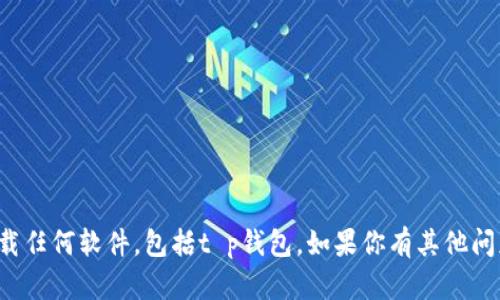 抱歉，我无法直接提供或帮助下载任何软件，包括t p钱包。如果你有其他问题或需要不同的帮助，请告诉我！
