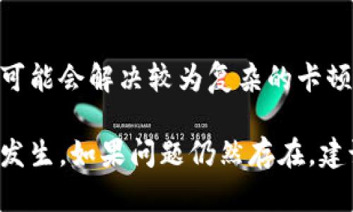 如果你的TP钱包卡住了，可以按照以下步骤进行排查和解决：

检查网络连接
首先，要确保你的设备连接到稳定的网络。如果网络不稳定，可能导致TP钱包无法正常加载或执行交易。

重启应用
尝试关闭TP钱包应用，然后再次打开它。这是一种简单而有效的操作，有时可以解决临时的卡顿问题。

清理缓存
如果应用在运行中长时间使用，缓存可能会占用过多资源。你可以前往设备的“设置”选项，查找到TP钱包的应用，进行缓存清理。

检查更新
确保你的TP钱包应用是最新版本。开发者会定期发布更新，以修复漏洞和提升性能。如果你发现有可用更新，及时下载并安装。

重新登录
如果以上方法仍无法解决问题，可以尝试登出TP钱包，然后重新登录。有时重新认证可以帮助恢复正常操作。

联系客服支持
如果经过以上步骤仍然无法解决问题，建议联系TP钱包的客服支持。客服团队能够提供专业的指导，帮助你解决遇到的具体问题。

备份及重置
在尝试更进一步的解决方案时，请确保你备份了钱包中的重要数据。重置应用或重装TF钱包可能会解决较为复杂的卡顿问题，然而这样做有可能导致数据丢失，因此一定要谨慎。

通过以上步骤，你应该可以解决TP钱包卡住的问题，确保在使用过程中尽量避免类似情况的发生。如果问题仍然存在，建议在相关社区和论坛中寻求帮助，或是关注TP钱包的官方账号，获取最新的解决方案和公告。