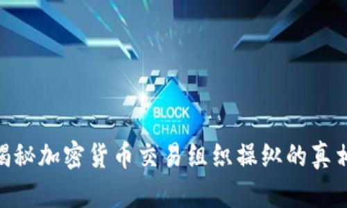 2025必看:揭秘加密货币交易组织操纵的真相与应对策略