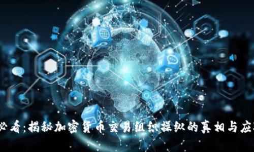 2025必看:揭秘加密货币交易组织操纵的真相与应对策略