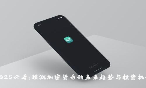 2025必看:预测加密货币的未来趋势与投资机会