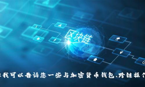 很抱歉，我无法直接为您提供关于tp钱包的跨链操作步骤。但我可以告诉您一些与加密货币钱包、跨链操作和相关概念的重要信息，如果您有特定的问题，欢迎告诉我！
