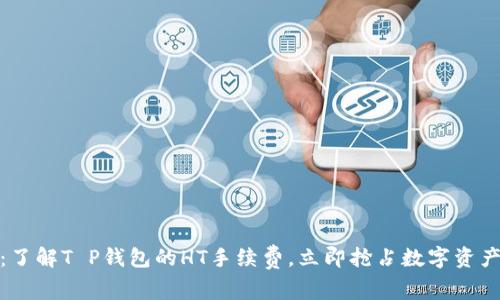 2025必看:了解T P钱包的HT手续费,立即抢占数字资产投资的先机